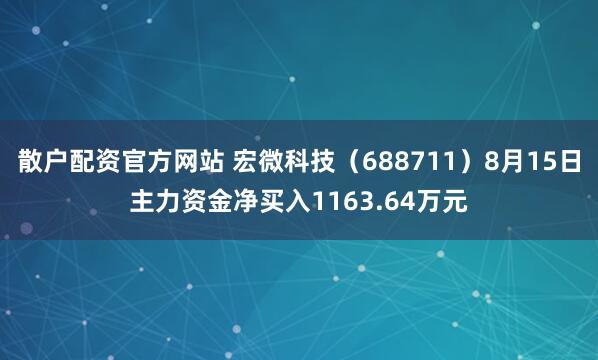 散户配资官方网站 宏微科技（688711）8月15日主力资金净买入1163.64万元